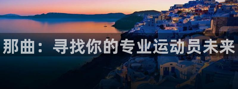 bbin视讯下：那曲：寻找你的专业运动员未来