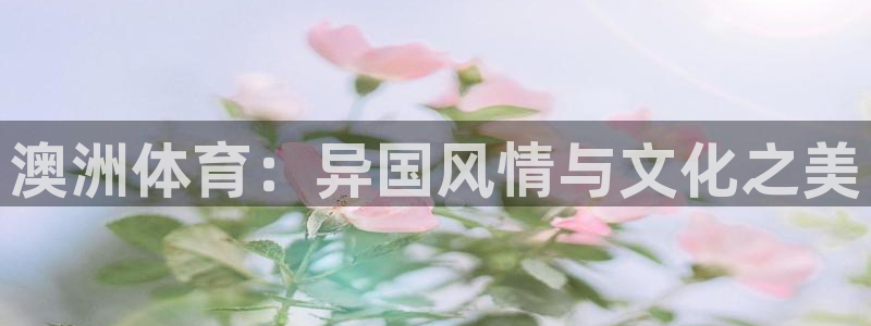 bbin视讯：澳洲体育：异国风情与文化之美