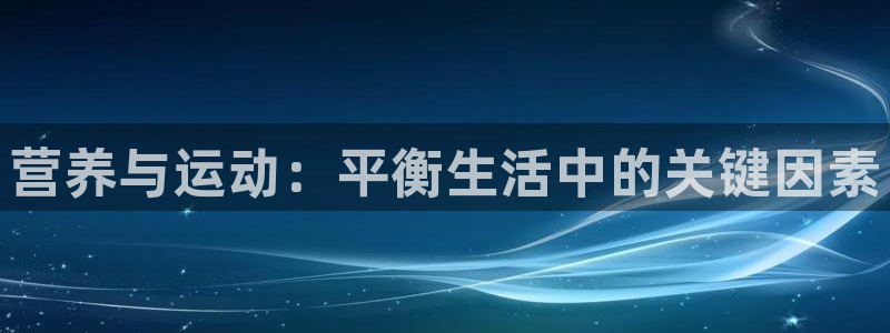 bbin视讯游戏平台：营养与运动：平衡生活中的关键因素