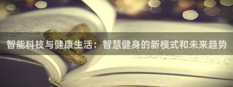 bbin视讯游戏平台：智能科技与健康生活：智慧健身的新模式和未来趋势