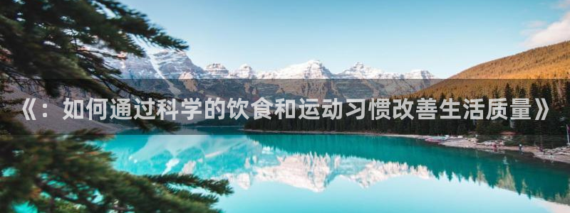 bbin视讯游戏平台：《：如何通过科学的饮食和运动习惯改善生活质量》