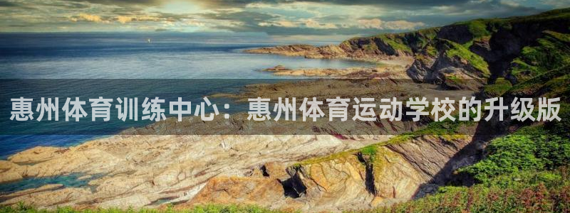 bbin视讯游戏官网：惠州体育训练中心：惠州体育运动学校的升级版